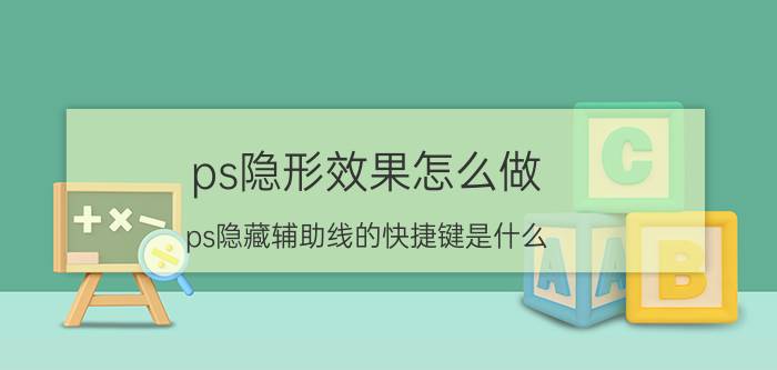 ps隐形效果怎么做 ps隐藏辅助线的快捷键是什么？